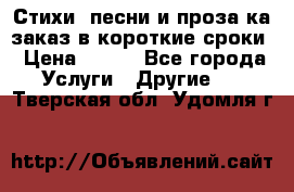 Стихи, песни и проза ка заказ в короткие сроки › Цена ­ 300 - Все города Услуги » Другие   . Тверская обл.,Удомля г.